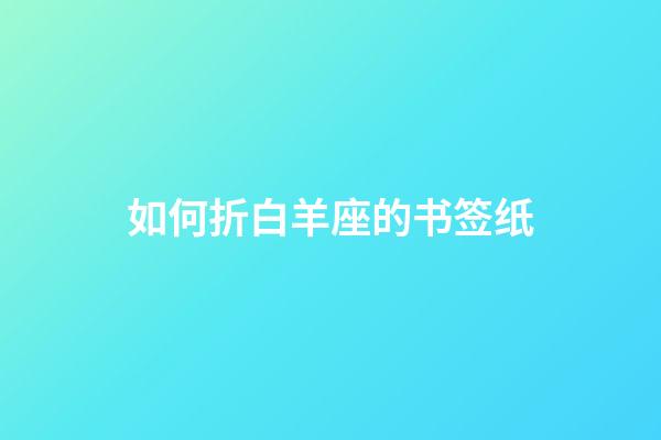 如何折白羊座的书签纸-第1张-星座运势-玄机派