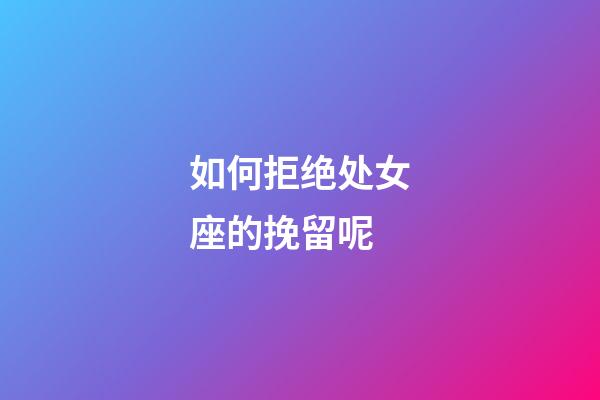 如何拒绝处女座的挽留呢-第1张-星座运势-玄机派