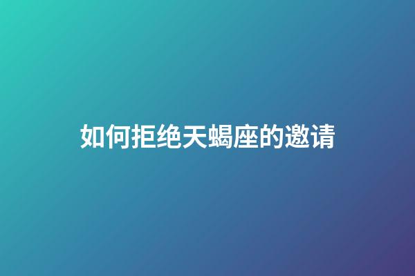 如何拒绝天蝎座的邀请-第1张-星座运势-玄机派