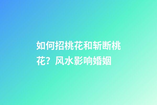 如何招桃花和斩断桃花？风水影响婚姻