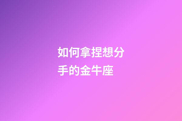 如何拿捏想分手的金牛座-第1张-星座运势-玄机派