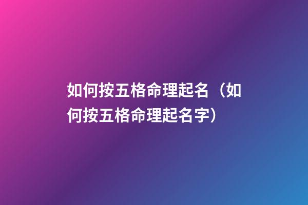 如何按五格命理起名（如何按五格命理起名字）