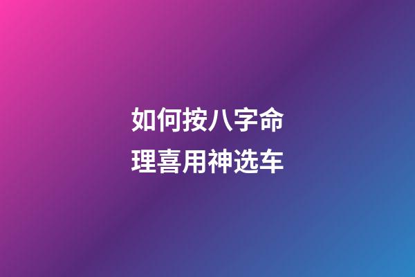 如何按八字命理喜用神选车