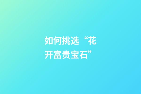 如何挑选“花开富贵宝石”