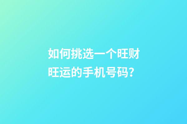 如何挑选一个旺财旺运的手机号码？