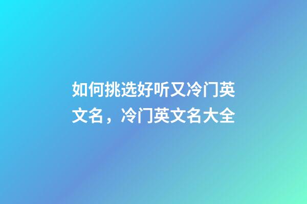 如何挑选好听又冷门英文名，冷门英文名大全