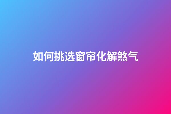 如何挑选窗帘化解煞气