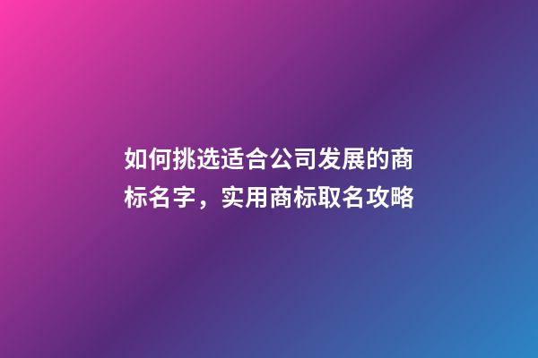 如何挑选适合公司发展的商标名字，实用商标取名攻略-第1张-公司起名-玄机派