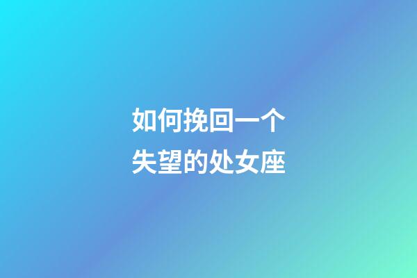 如何挽回一个失望的处女座-第1张-星座运势-玄机派