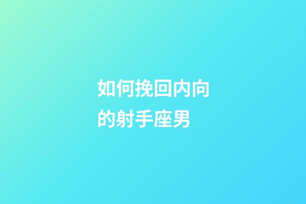 如何挽回内向的射手座男-第1张-星座运势-玄机派