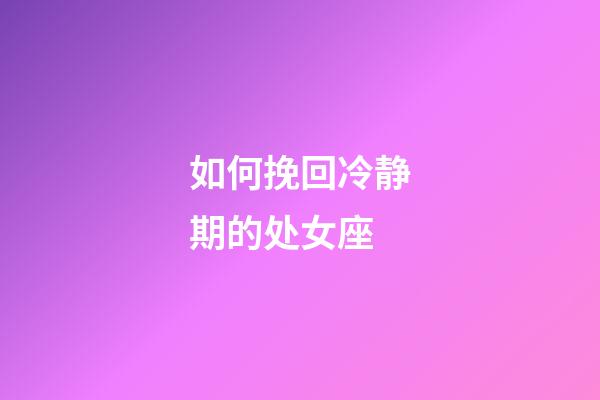 如何挽回冷静期的处女座-第1张-星座运势-玄机派