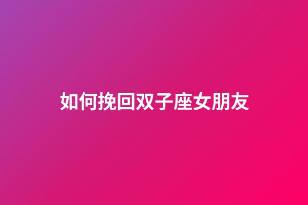 如何挽回双子座女朋友-第1张-星座运势-玄机派