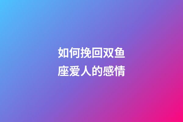 如何挽回双鱼座爱人的感情-第1张-星座运势-玄机派