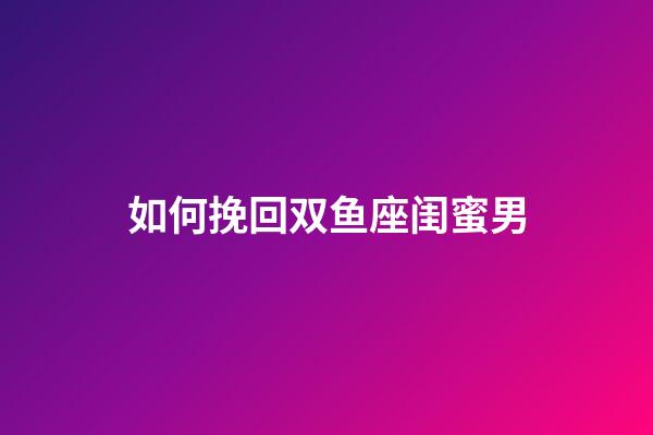 如何挽回双鱼座闺蜜男-第1张-星座运势-玄机派