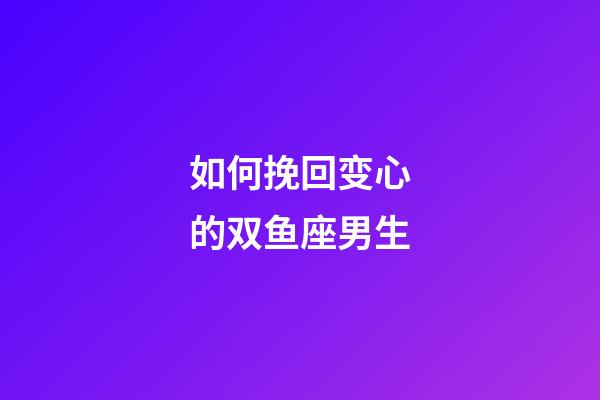 如何挽回变心的双鱼座男生-第1张-星座运势-玄机派