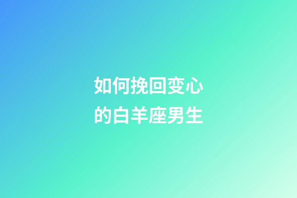 如何挽回变心的白羊座男生-第1张-星座运势-玄机派