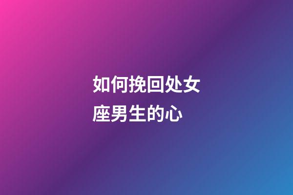 如何挽回处女座男生的心-第1张-星座运势-玄机派