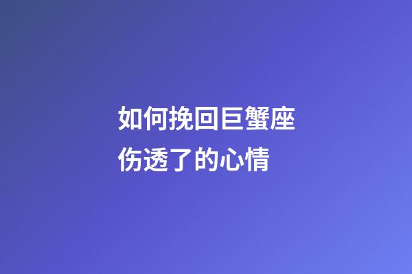 如何挽回巨蟹座伤透了的心情-第1张-星座运势-玄机派