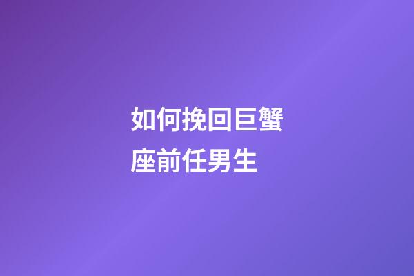 如何挽回巨蟹座前任男生-第1张-星座运势-玄机派