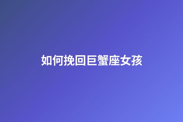 如何挽回巨蟹座女孩-第1张-星座运势-玄机派