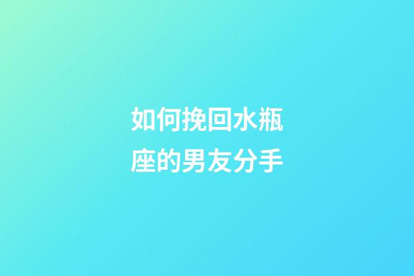 如何挽回水瓶座的男友分手-第1张-星座运势-玄机派