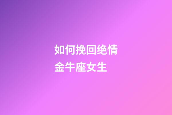 如何挽回绝情金牛座女生-第1张-星座运势-玄机派