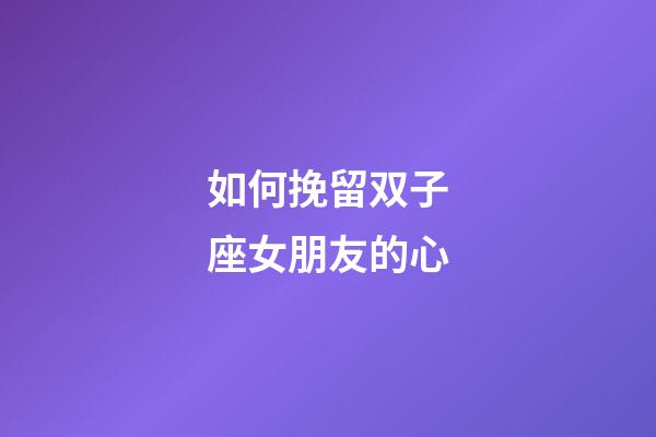 如何挽留双子座女朋友的心-第1张-星座运势-玄机派