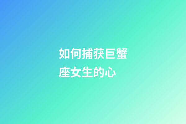 如何捕获巨蟹座女生的心-第1张-星座运势-玄机派