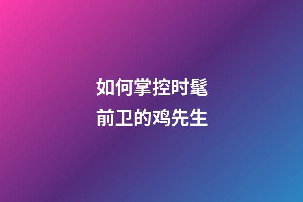 如何掌控时髦前卫的鸡先生