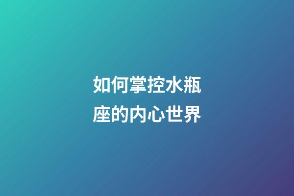 如何掌控水瓶座的内心世界-第1张-星座运势-玄机派