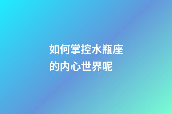 如何掌控水瓶座的内心世界呢-第1张-星座运势-玄机派