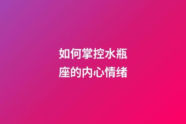 如何掌控水瓶座的内心情绪-第1张-星座运势-玄机派