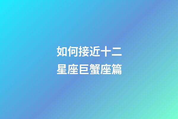 如何接近十二星座巨蟹座篇-第1张-星座运势-玄机派