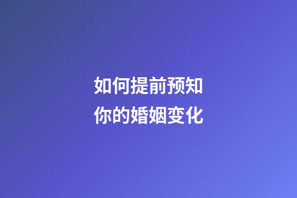 如何提前预知你的婚姻变化