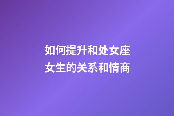 如何提升和处女座女生的关系和情商-第1张-星座运势-玄机派