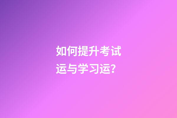 如何提升考试运与学习运？