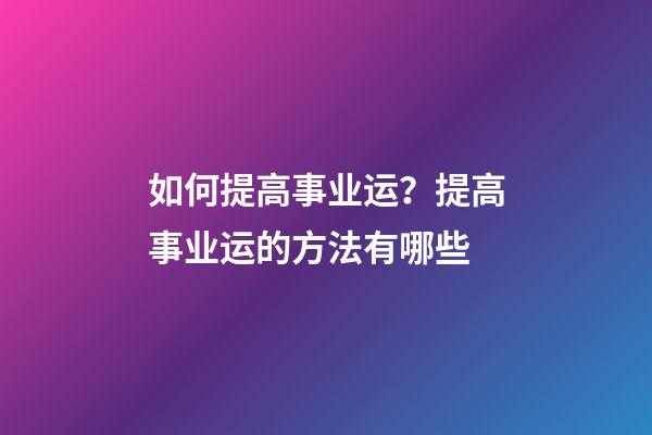 如何提高事业运？提高事业运的方法有哪些
