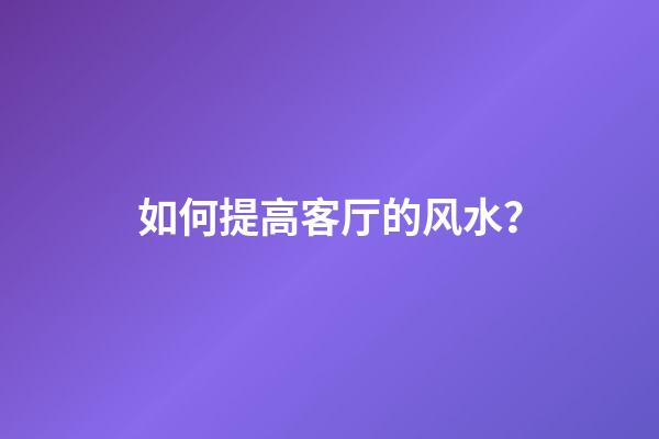 如何提高客厅的风水？