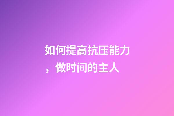 如何提高抗压能力，做时间的主人-第1张-观点-玄机派