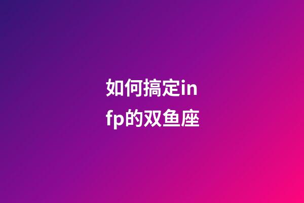 如何搞定infp的双鱼座-第1张-星座运势-玄机派
