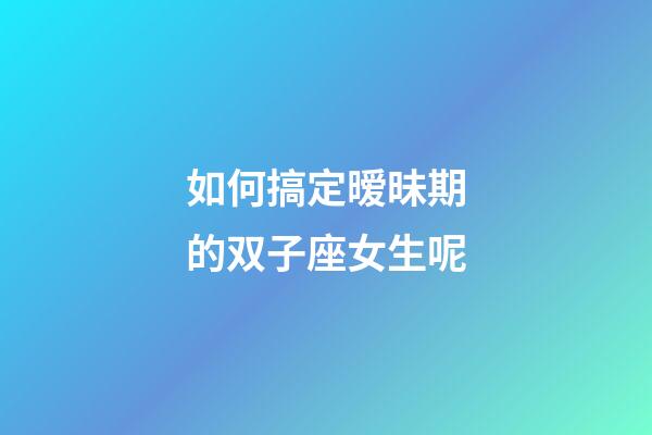 如何搞定暧昧期的双子座女生呢-第1张-星座运势-玄机派