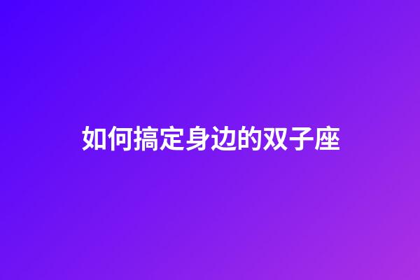 如何搞定身边的双子座-第1张-星座运势-玄机派