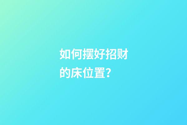 如何摆好招财的床位置？