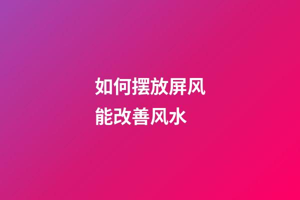 如何摆放屏风能改善风水