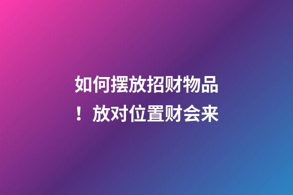 如何摆放招财物品！放对位置财会来