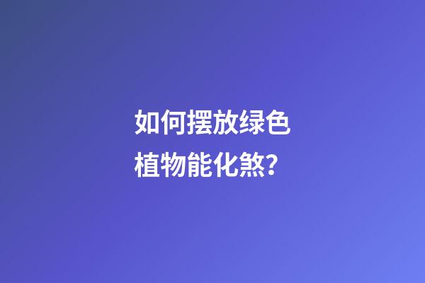 如何摆放绿色植物能化煞？