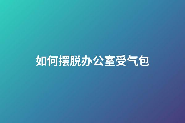 如何摆脱办公室受气包