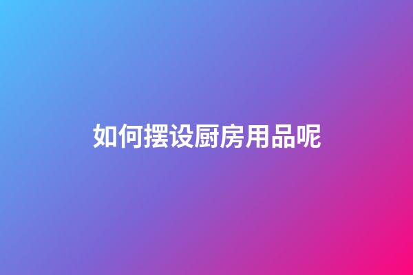 如何摆设厨房用品呢