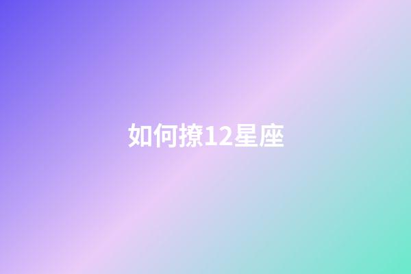 如何撩12星座-第1张-星座运势-玄机派