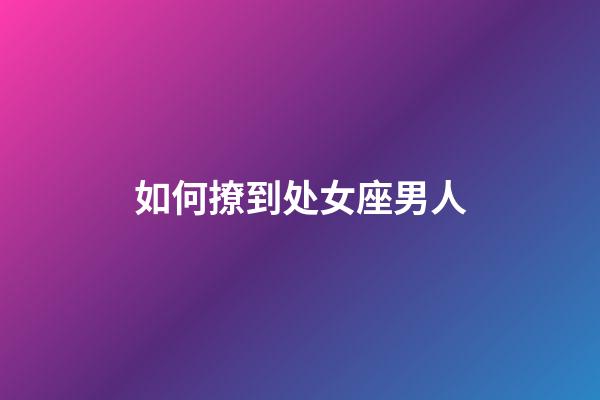 如何撩到处女座男人-第1张-星座运势-玄机派